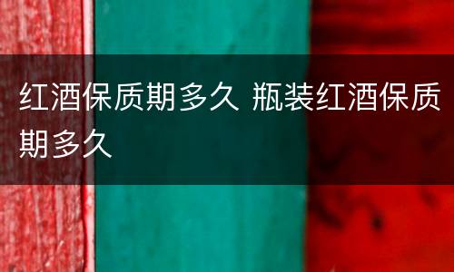 红酒保质期多久 瓶装红酒保质期多久