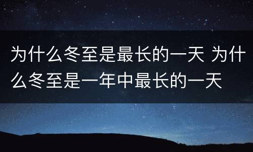 为什么冬至是最长的一天 为什么冬至是一年中最长的一天