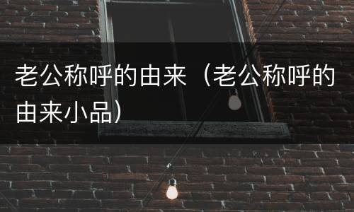 老公称呼的由来（老公称呼的由来小品）