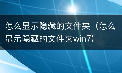 怎么显示隐藏的文件夹（怎么显示隐藏的文件夹win7）