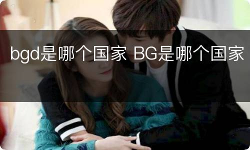 bgd是哪个国家 BG是哪个国家