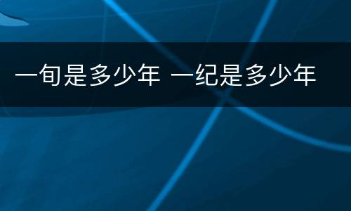 一旬是多少年 一纪是多少年
