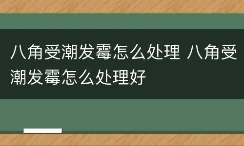 八角受潮发霉怎么处理 八角受潮发霉怎么处理好