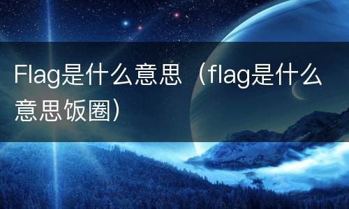 Flag是什么意思（flag是什么意思饭圈）