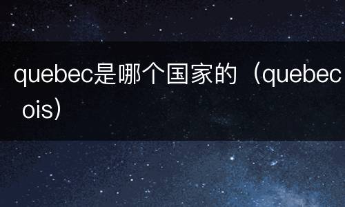quebec是哪个国家的（quebec ois）