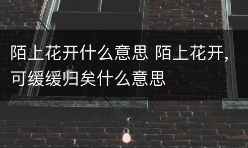陌上花开什么意思 陌上花开,可缓缓归矣什么意思