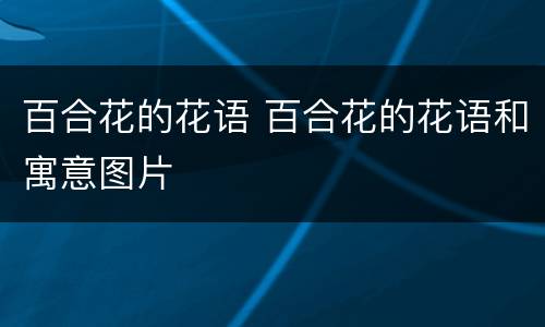 百合花的花语 百合花的花语和寓意图片