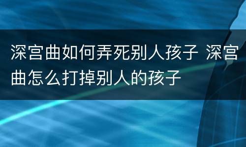 深宫曲如何弄死别人孩子 深宫曲怎么打掉别人的孩子