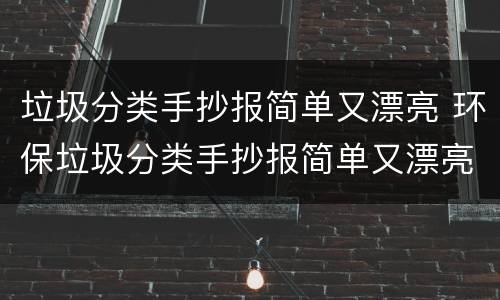 垃圾分类手抄报简单又漂亮 环保垃圾分类手抄报简单又漂亮