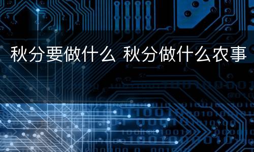 秋分要做什么 秋分做什么农事