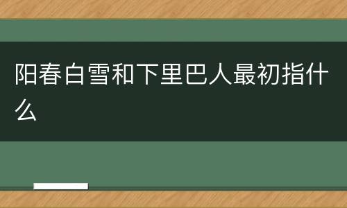阳春白雪和下里巴人最初指什么