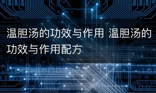 温胆汤的功效与作用 温胆汤的功效与作用配方