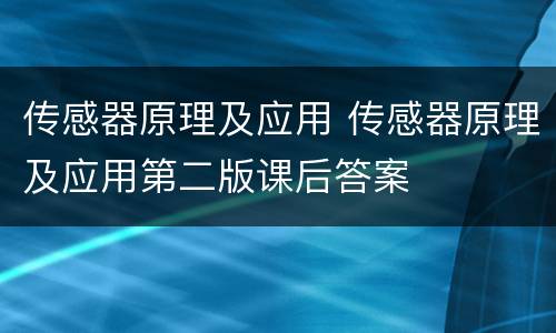 传感器原理及应用 传感器原理及应用第二版课后答案