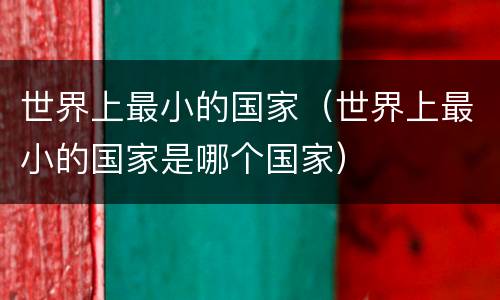 世界上最小的国家（世界上最小的国家是哪个国家）