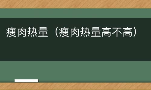 瘦肉热量（瘦肉热量高不高）