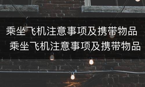 乘坐飞机注意事项及携带物品 乘坐飞机注意事项及携带物品重量