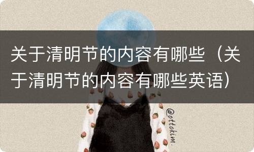 关于清明节的内容有哪些（关于清明节的内容有哪些英语）