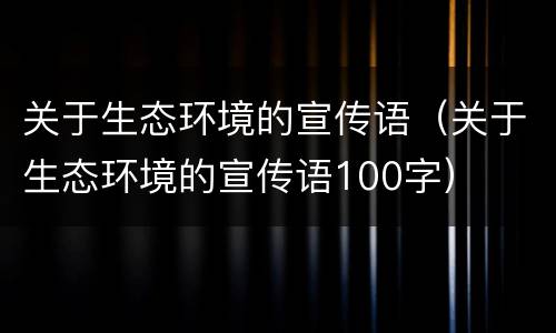 关于生态环境的宣传语（关于生态环境的宣传语100字）