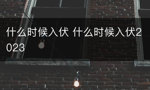 什么时候入伏 什么时候入伏2023