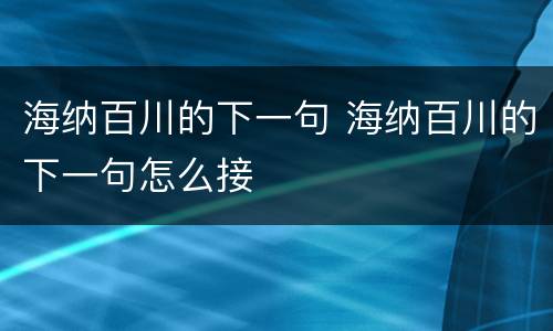 海纳百川的下一句 海纳百川的下一句怎么接
