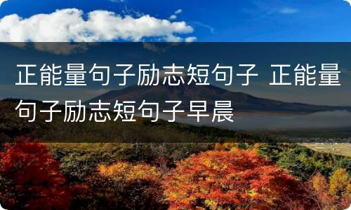 正能量句子励志短句子 正能量句子励志短句子早晨