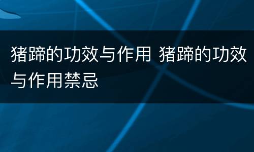 猪蹄的功效与作用 猪蹄的功效与作用禁忌