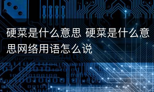 硬菜是什么意思 硬菜是什么意思网络用语怎么说