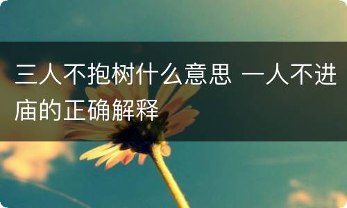三人不抱树什么意思 一人不进庙的正确解释