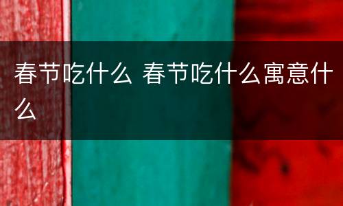 春节吃什么 春节吃什么寓意什么