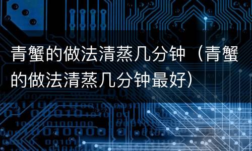 青蟹的做法清蒸几分钟（青蟹的做法清蒸几分钟最好）