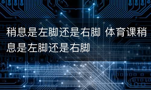 稍息是左脚还是右脚 体育课稍息是左脚还是右脚