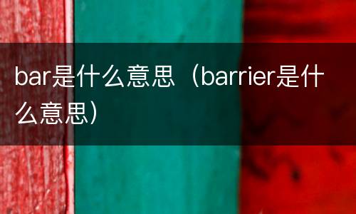 bar是什么意思（barrier是什么意思）