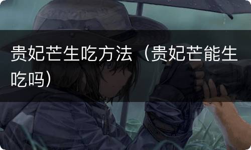 贵妃芒生吃方法（贵妃芒能生吃吗）