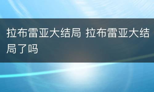 拉布雷亚大结局 拉布雷亚大结局了吗