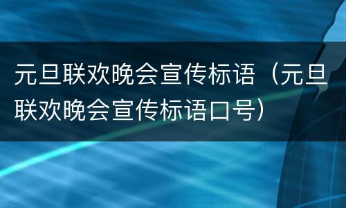 元旦联欢晚会宣传标语（元旦联欢晚会宣传标语口号）