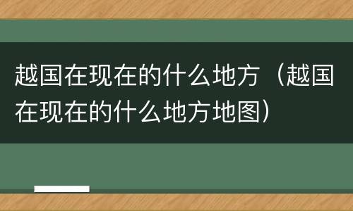 越国在现在的什么地方（越国在现在的什么地方地图）