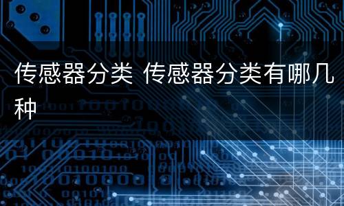 传感器分类 传感器分类有哪几种