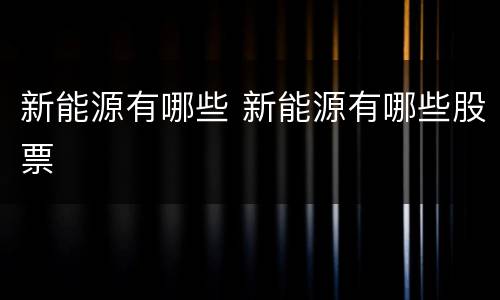 新能源有哪些 新能源有哪些股票