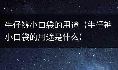 牛仔裤小口袋的用途（牛仔裤小口袋的用途是什么）