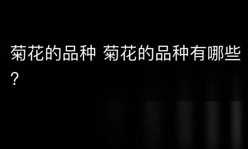 菊花的品种 菊花的品种有哪些?