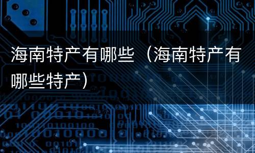 海南特产有哪些（海南特产有哪些特产）