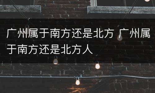 广州属于南方还是北方 广州属于南方还是北方人