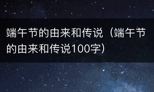 端午节的由来和传说（端午节的由来和传说100字）