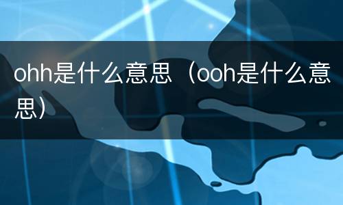 ohh是什么意思（ooh是什么意思）