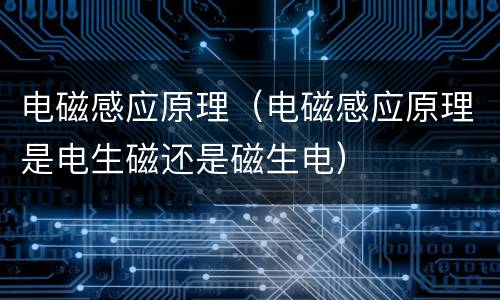 电磁感应原理（电磁感应原理是电生磁还是磁生电）