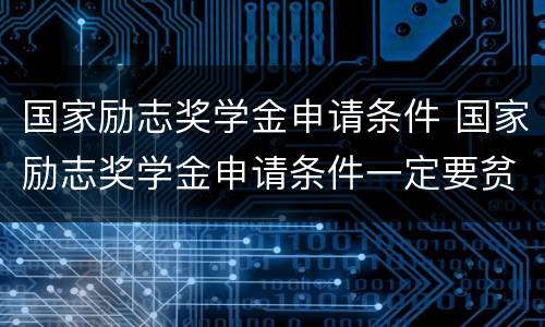 国家励志奖学金申请条件 国家励志奖学金申请条件一定要贫困生吗