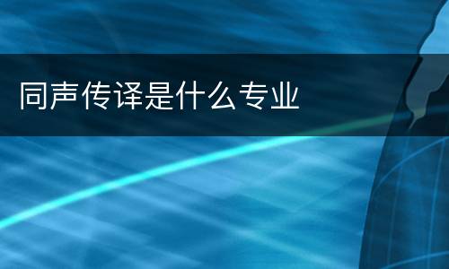 同声传译是什么专业