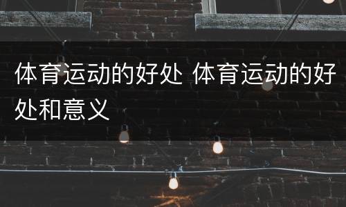 体育运动的好处 体育运动的好处和意义