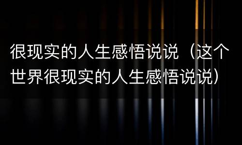 很现实的人生感悟说说（这个世界很现实的人生感悟说说）