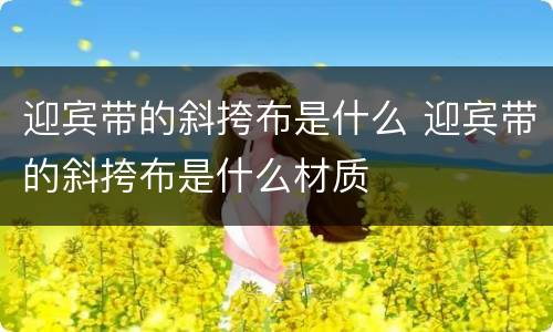 迎宾带的斜挎布是什么 迎宾带的斜挎布是什么材质